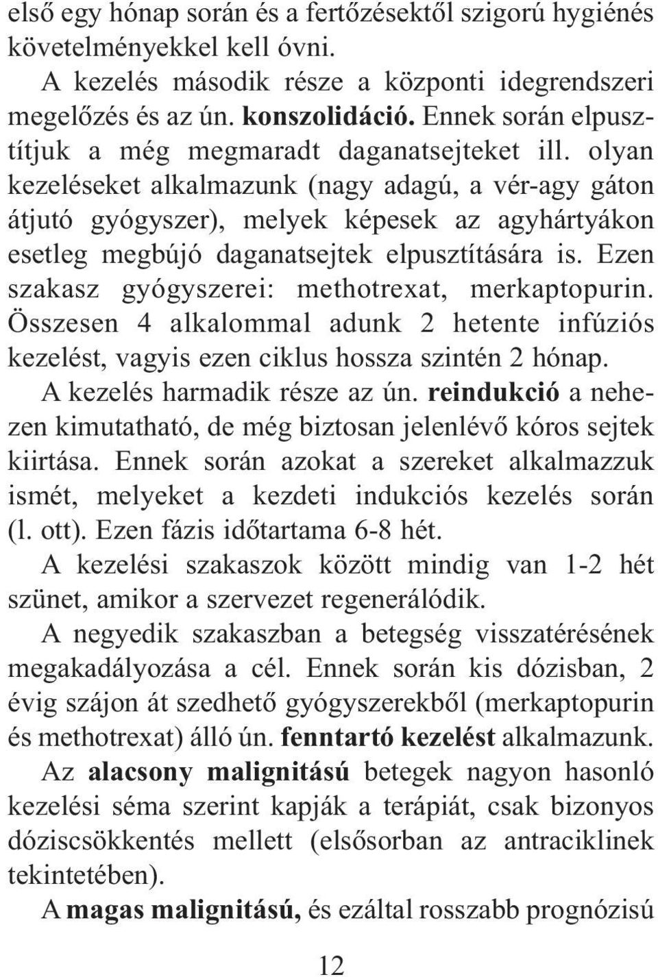 olyan kezeléseket alkalmazunk (nagy adagú, a vér-agy gáton átjutó gyógyszer), melyek képesek az agyhártyákon esetleg megbújó daganatsejtek elpusztítására is.