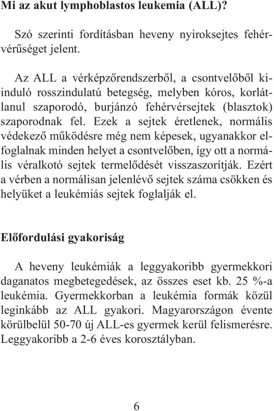 Ezek a sejtek éretlenek, normális védekezõ mûködésre még nem képesek, ugyanakkor elfoglalnak minden helyet a csontvelõben, így ott a normális véralkotó sejtek termelõdését visszaszorítják.