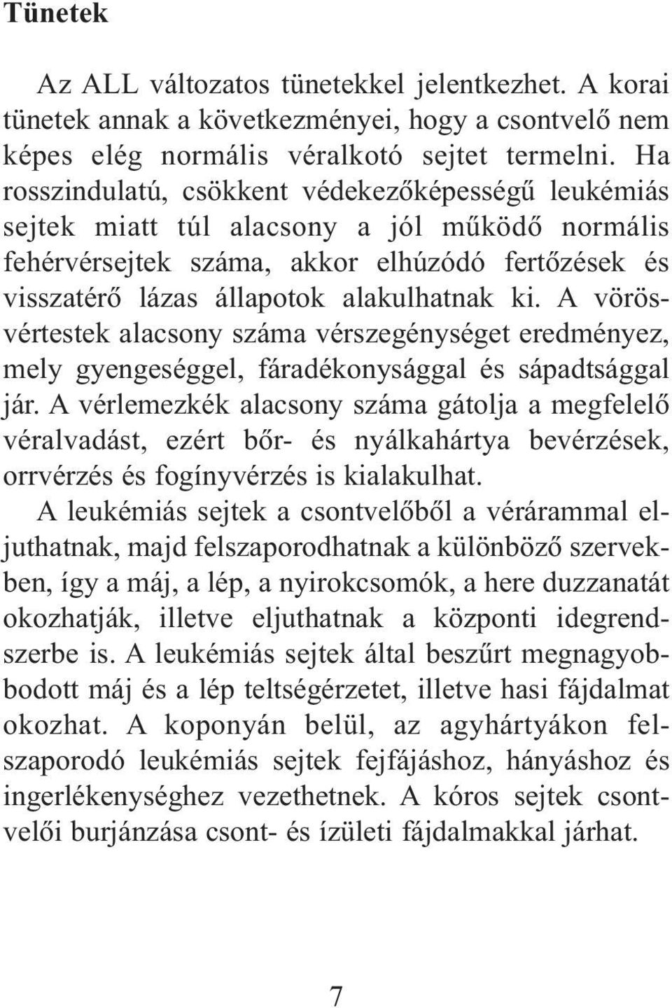 A vörösvértestek alacsony száma vérszegénységet eredményez, mely gyengeséggel, fáradékonysággal és sápadtsággal jár.