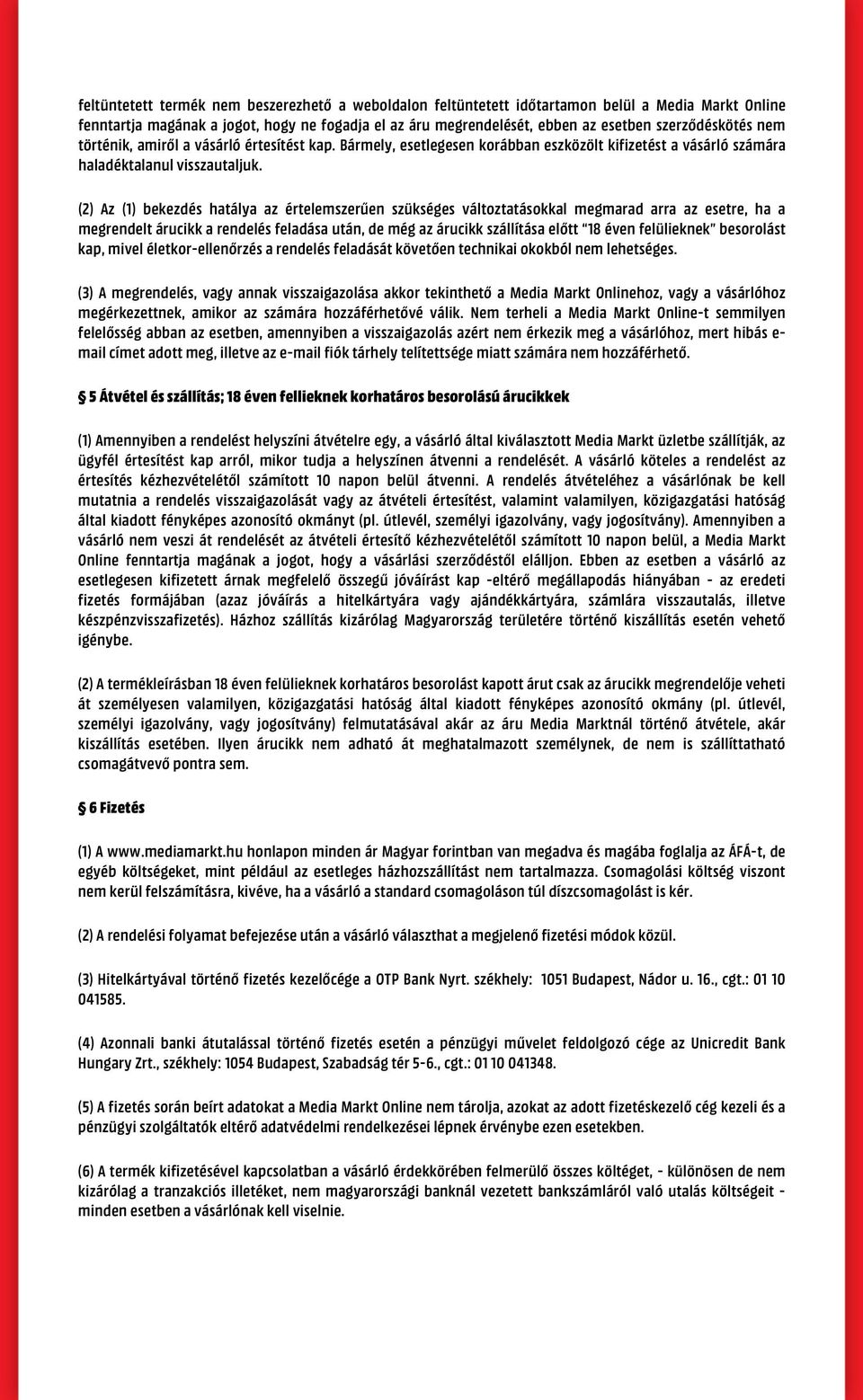 (2) Az (1) bekezdés hatálya az értelemszerűen szükséges változtatásokkal megmarad arra az esetre, ha a megrendelt árucikk a rendelés feladása után, de még az árucikk szállítása előtt 18 éven