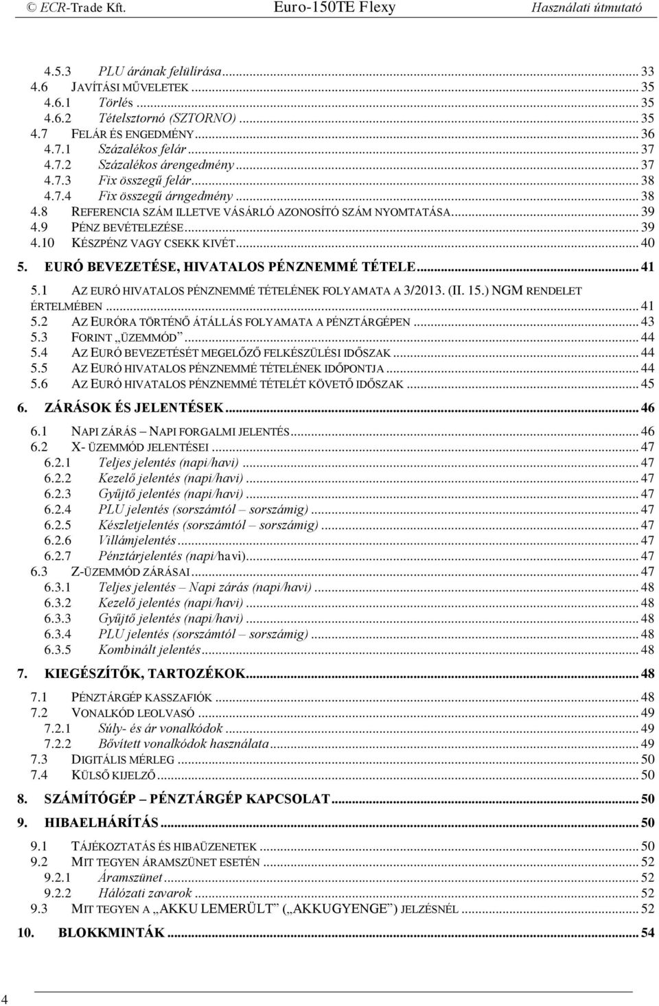 .. 40 5. EURÓ BEVEZETÉSE, HIVATALOS PÉNZNEMMÉ TÉTELE... 41 5.1 AZ EURÓ HIVATALOS PÉNZNEMMÉ TÉTELÉNEK FOLYAMATA A 3/2013. (II. 15.) NGM RENDELET ÉRTELMÉBEN... 41 5.2 AZ EURÓRA TÖRTÉNŐ ÁTÁLLÁS FOLYAMATA A PÉNZTÁRGÉPEN.