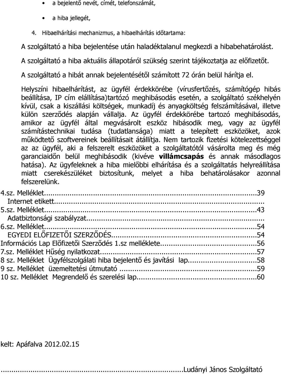 Helyszíni hibaelhárítást, az ügyfél érdekkörébe (vírusfertőzés, számítógép hibás beállítása, IP cím elállítása)tartózó meghibásodás esetén, a szolgáltató székhelyén kívül, csak a kiszállási