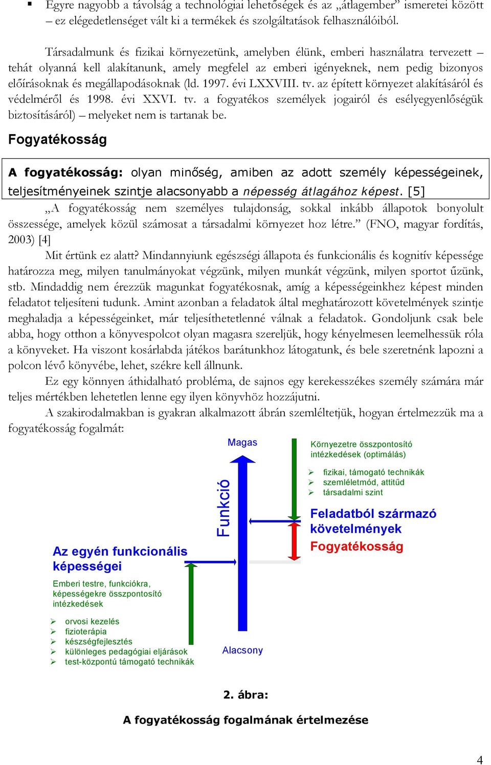 megállapodásoknak (ld. 1997. évi LXXVIII. tv. az épített környezet alakításáról és védelméről és 1998. évi XXVI. tv. a fogyatékos személyek jogairól és esélyegyenlőségük biztosításáról) melyeket nem is tartanak be.