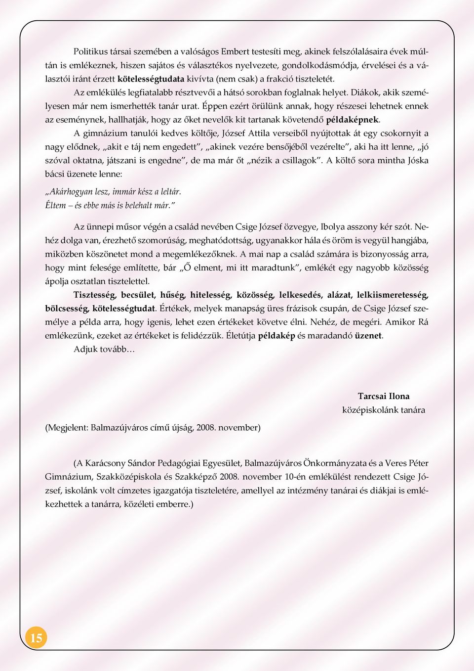 Éppen ezért örülünk annak, hogy részesei lehetnek ennek az eseménynek, hallhatják, hogy az őket nevelők kit tartanak követendő példaképnek.