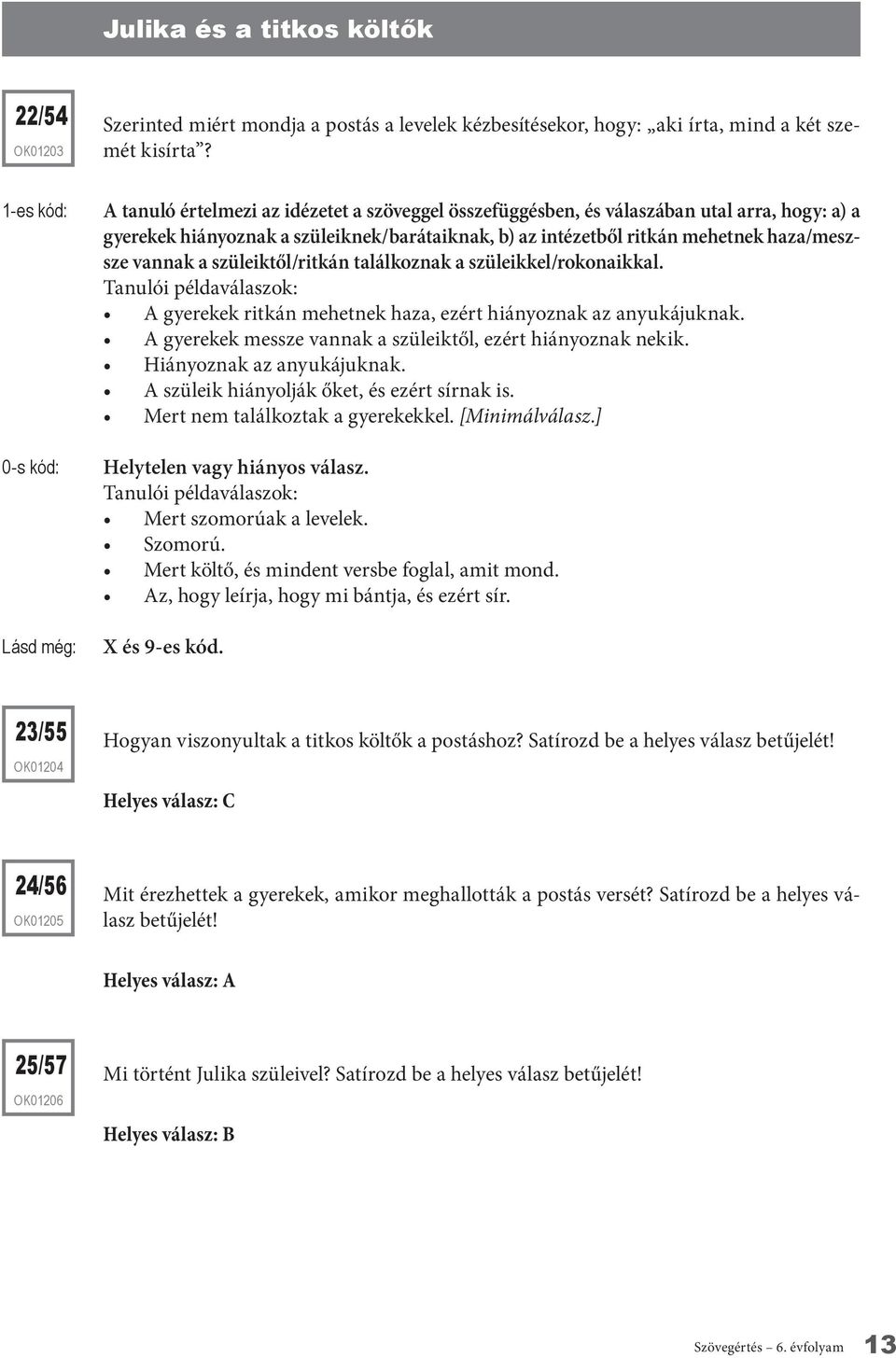 szüleiktől/ritkán találkoznak a szüleikkel/rokonaikkal. A gyerekek ritkán mehetnek haza, ezért hiányoznak az anyukájuknak. A gyerekek messze vannak a szüleiktől, ezért hiányoznak nekik.