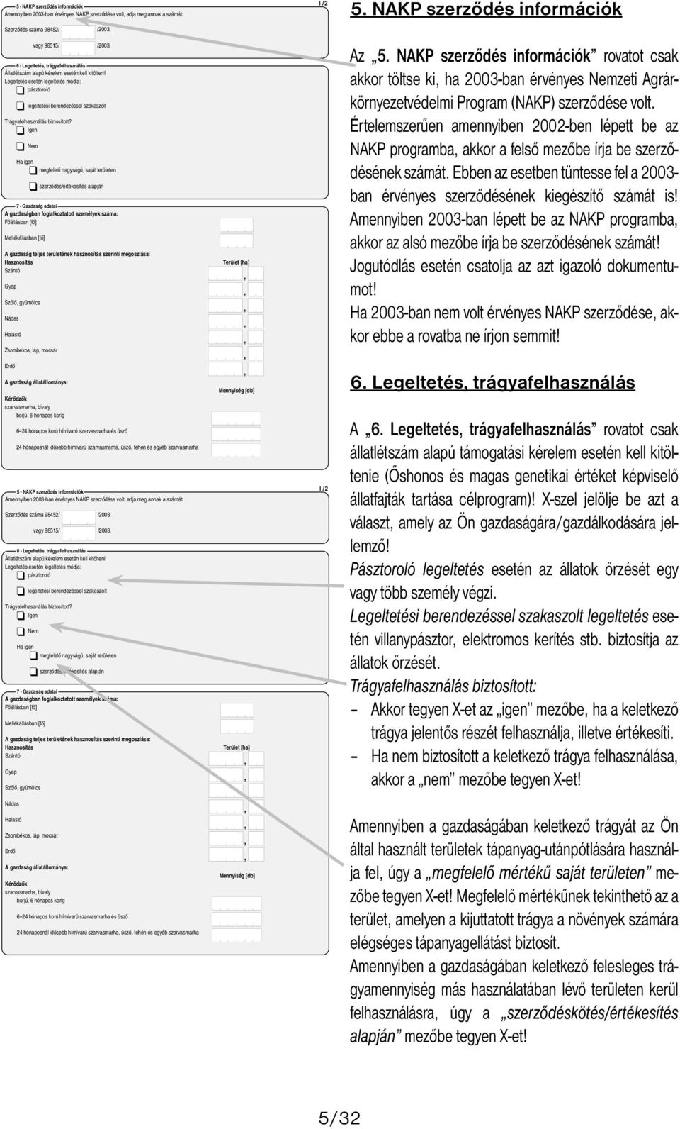 Igen Nem Ha igen megfelelő nagyságú saját területen szerződés/értékesítés alapján 7 Gazdaság adatai A gazdaságban foglalkoztatott személyek száma: Főállásban [fő] Mellékállásban [fő] A gazdaság