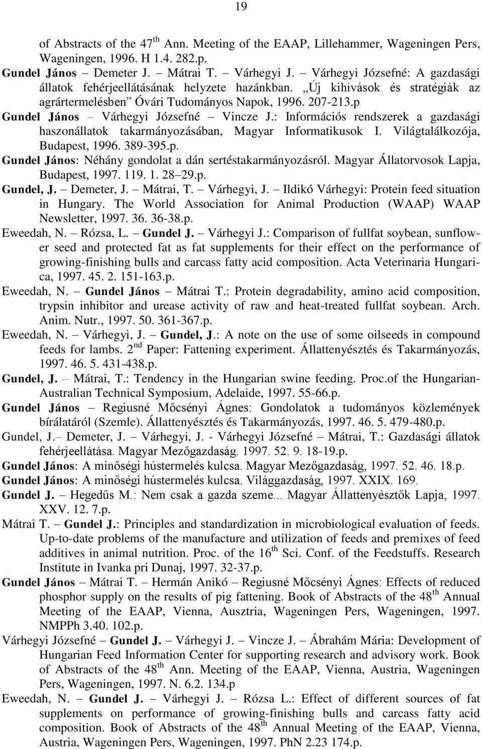 p Gundel János Várhegyi Józsefné Vincze J.: Információs rendszerek a gazdasági haszonállatok takarmányozásában, Magyar Informatikusok I. Világtalálkozója, Budapest, 1996. 389-395.p. Gundel János: Néhány gondolat a dán sertéstakarmányozásról.