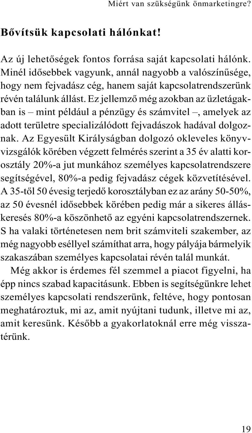 Ez jellemzõ még azokban az üzletágakban is mint például a pénzügy és számvitel, amelyek az adott területre specializálódott fejvadászok hadával dolgoznak.