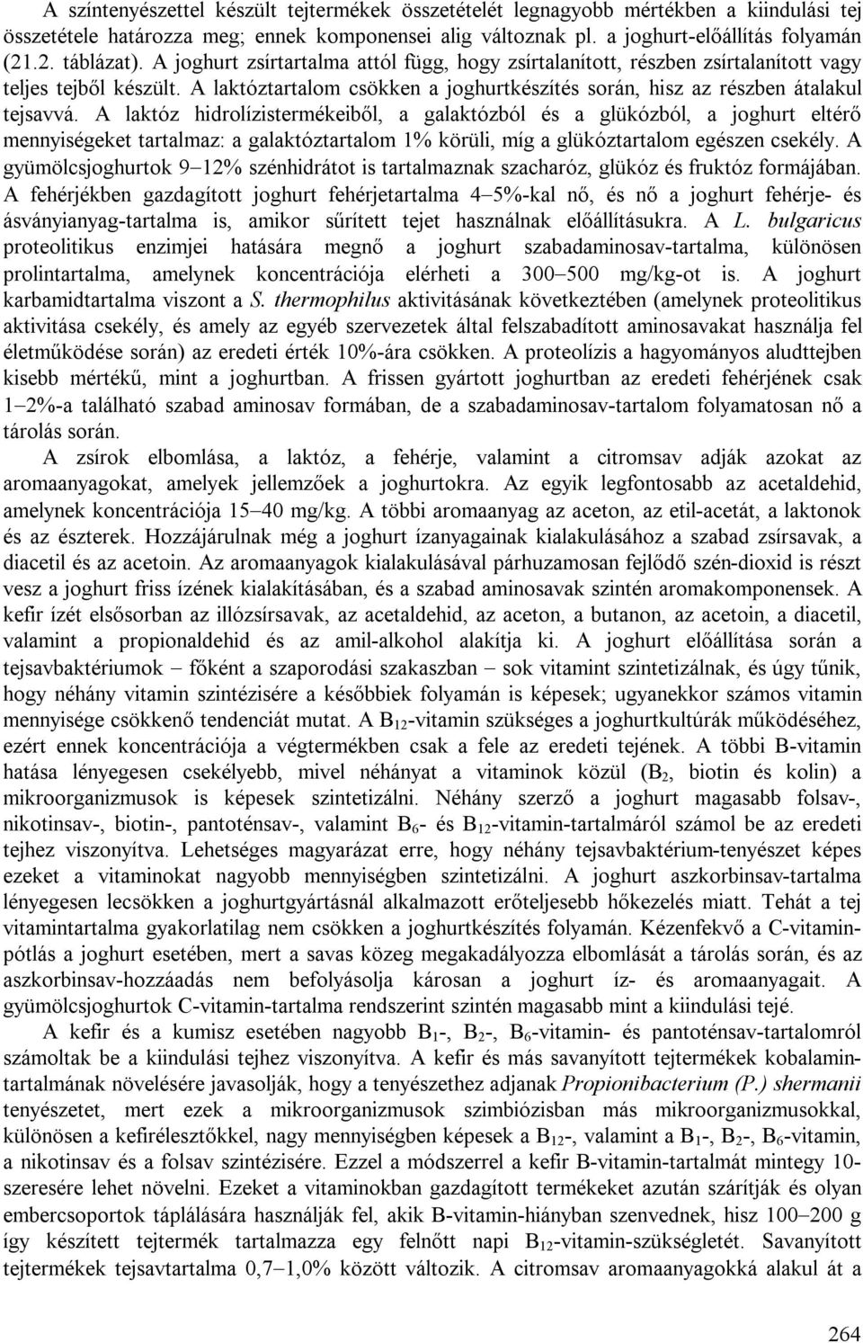 A laktóz hidrolízistermékeiből, a galaktózból és a glükózból, a joghurt eltérő mennyiségeket tartalmaz: a galaktóztartalom 1% körüli, míg a glükóztartalom egészen csekély.