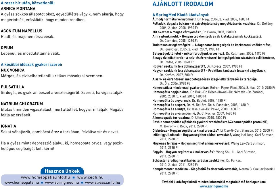 PULSATILLA Sírdogál, és gyakran beszél a veszteségéről. Szereti, ha vigasztalják. NATRIUM CHLORATUM Elutasít minden vigasztalást, mert attól fél, hogy sírni látják. Magába fojtja az érzéseit.