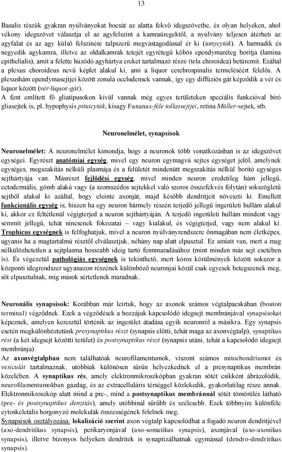 A harmadik és negyedik agykamra, illetve az oldalkamrák tetejét egyrétegű köbös ependymaréteg borítja (lamina epithelialis), amit a felette húzódó agyhártya ereket tartalmazó része (tela choroidea)