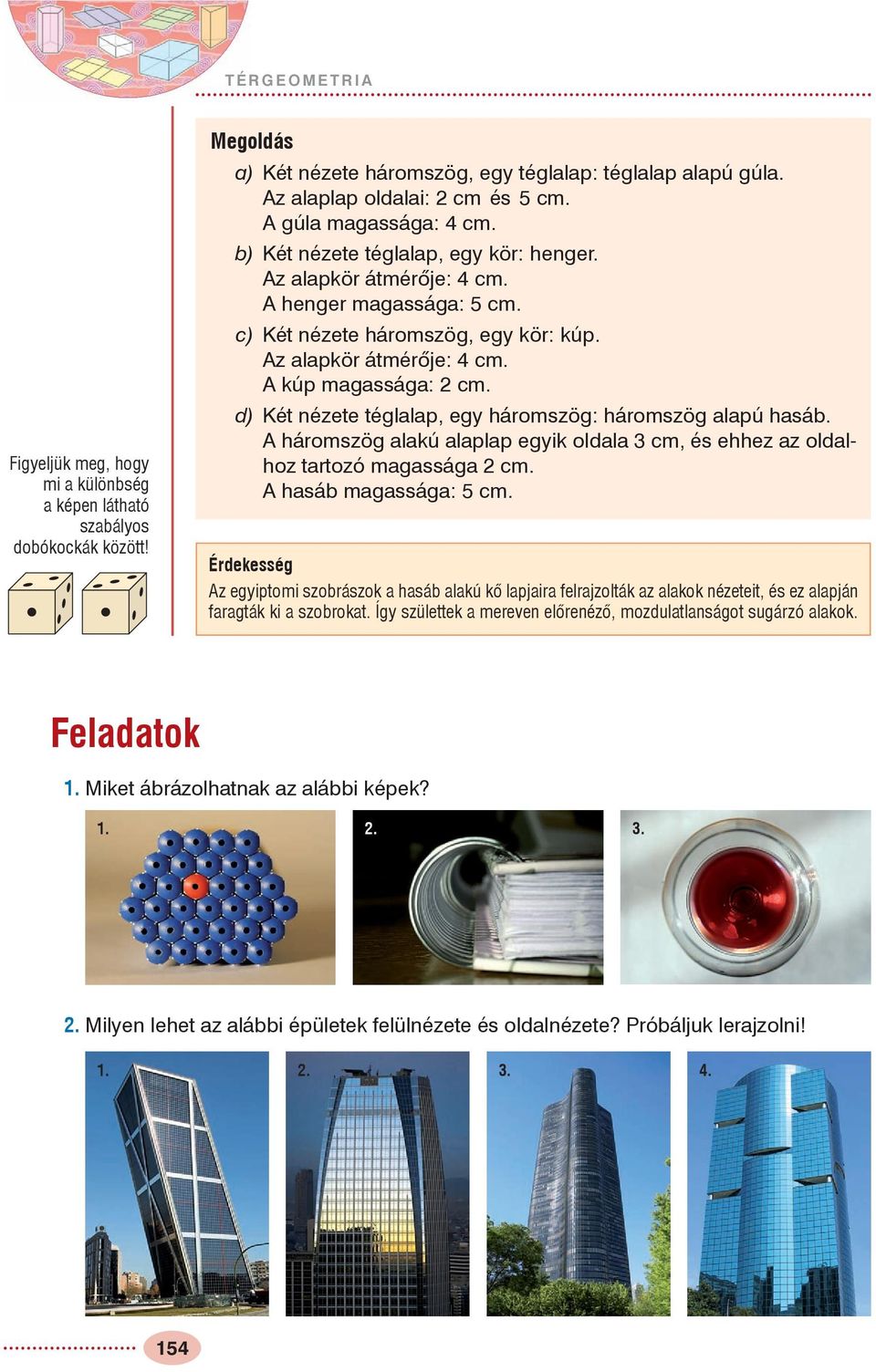 d) Két nézete téglalap, egy háromszög: háromszög alapú hasáb. háromszög alakú alaplap egyik oldala cm, és ehhez az oldalhoz tartozó magassága cm. hasáb magassága: cm.