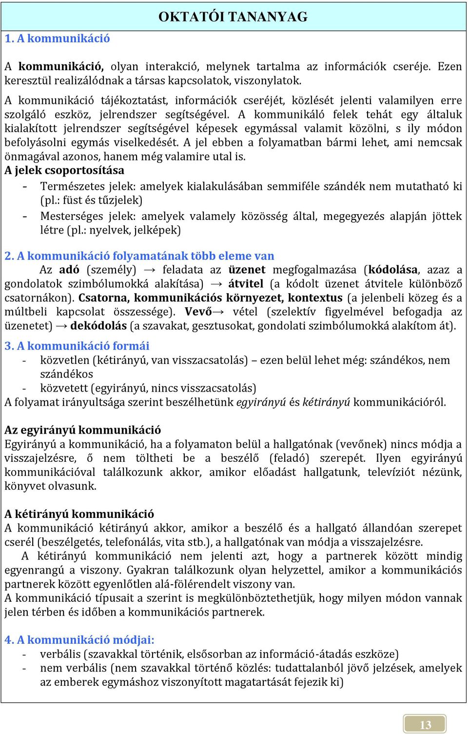 A kommunikáló felek tehát egy általuk kialakított jelrendszer segítségével képesek egymással valamit közölni, s ily módon befolyásolni egymás viselkedését.