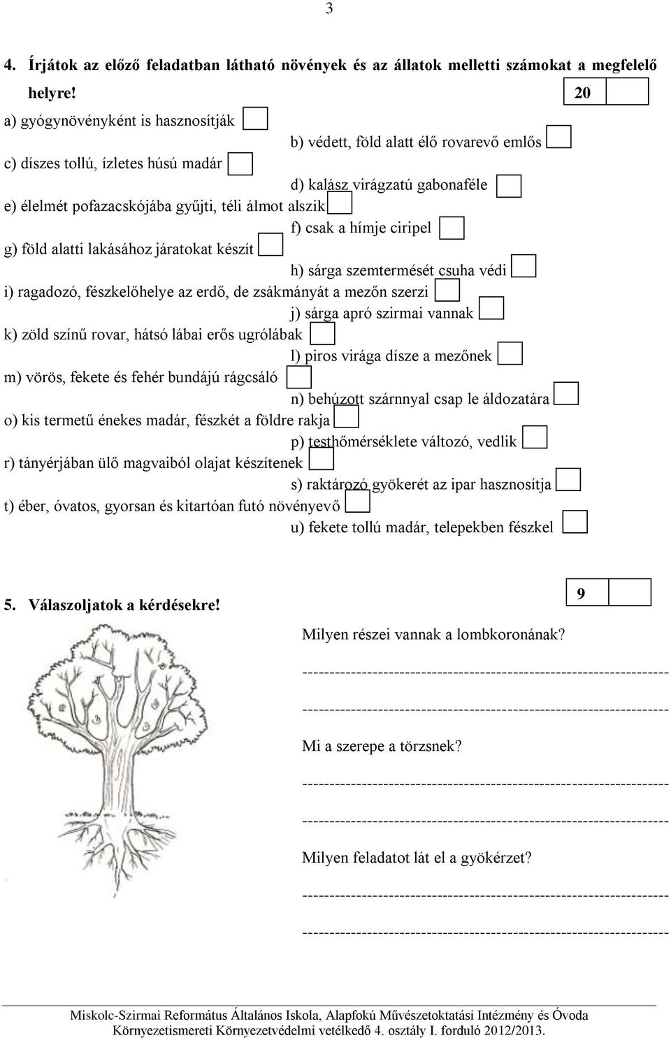 csak a hímje ciripel g) föld alatti lakásához járatokat készít h) sárga szemtermését csuha védi i) ragadozó, fészkelőhelye az erdő, de zsákmányát a mezőn szerzi j) sárga apró szirmai vannak k) zöld