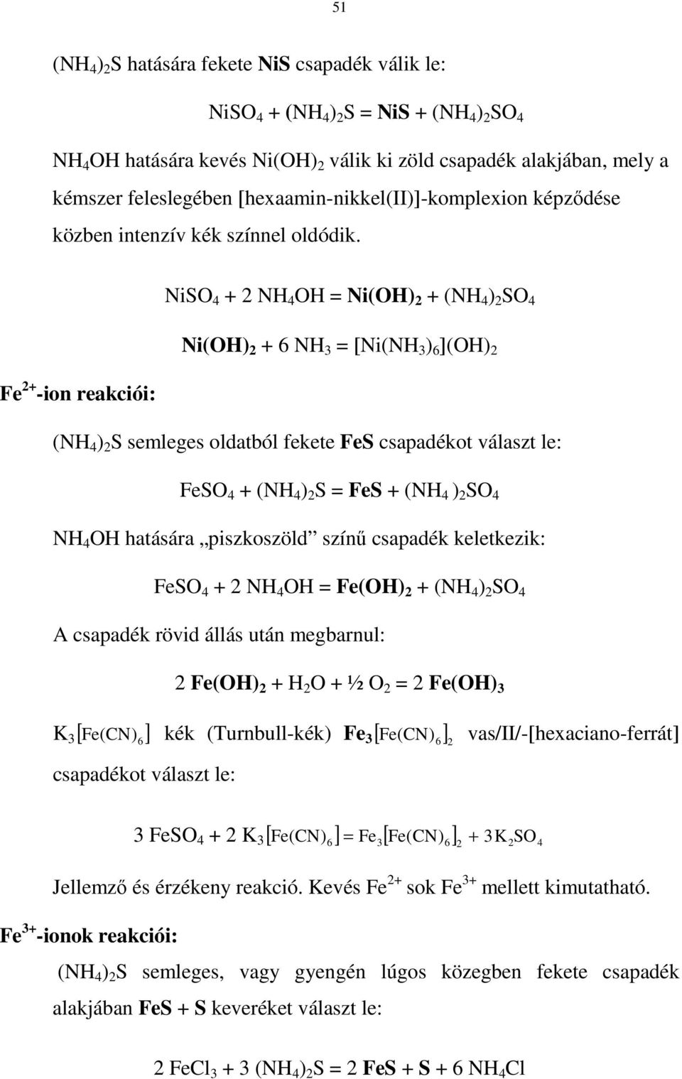 NiSO 4 + NH 4 OH = Ni(OH) + (NH 4 ) SO 4 Fe + -ion reakciói: Ni(OH) + 6 NH 3 = [Ni(NH 3 ) 6 ](OH) (NH 4 ) S semleges oldatból fekete FeS csapadékot választ le: FeSO 4 + (NH 4 ) S = FeS + (NH 4 ) SO 4