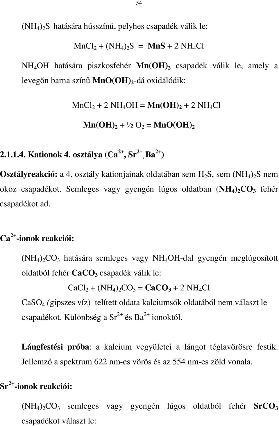 Semleges vagy gyengén lúgos oldatban (NH 4 ) CO 3 fehér csapadékot ad.