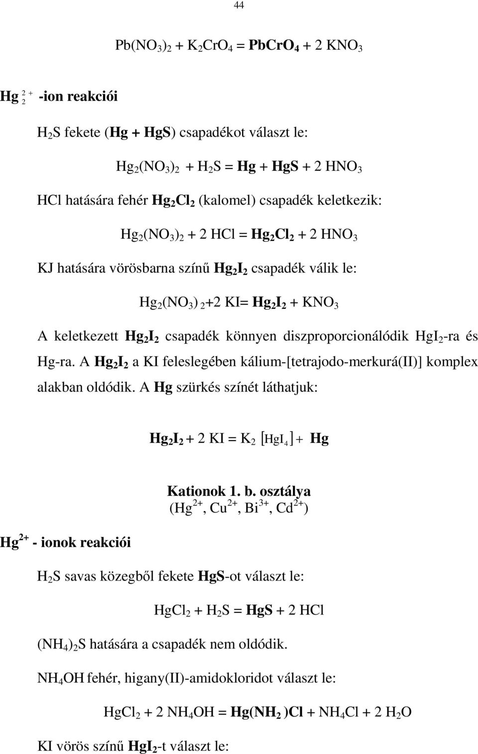 A Hg I a KI feleslegében kálium-[tetrajodo-merkurá(ii)] komplex alakban oldódik. A Hg szürkés színét láthatjuk: Hg I + KI = K [ HgI4 ] + Hg Kationok 1. b.