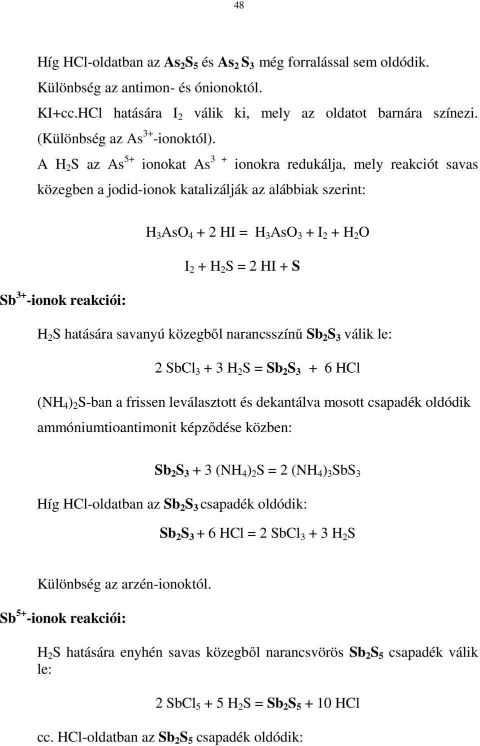 A H S az As 5+ ionokat As 3 + ionokra redukálja, mely reakciót savas közegben a jodid-ionok katalizálják az alábbiak szerint: H 3 AsO 4 + HI = H 3 AsO 3 + I + H O I + H S = HI + S Sb 3+ -ionok