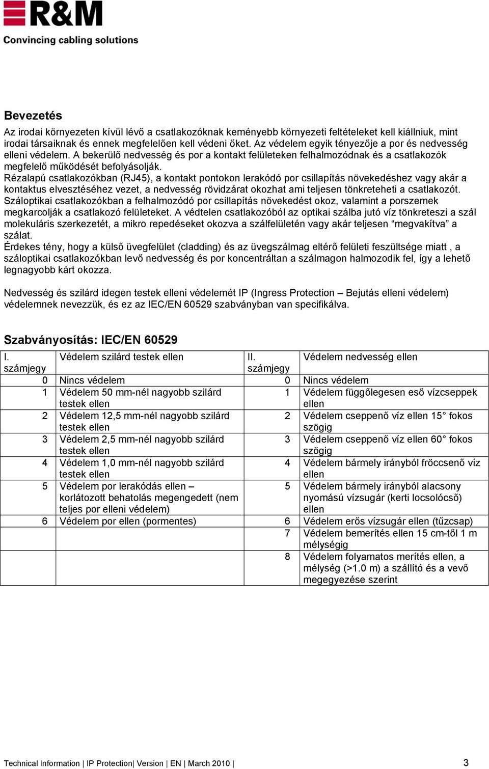 Rézalapú csatlakozókban (RJ45), a kontakt pontokon lerakódó por csillapítás növekedéshez vagy akár a kontaktus elvesztéséhez vezet, a nedvesség rövidzárat okozhat ami teljesen tönkreteheti a