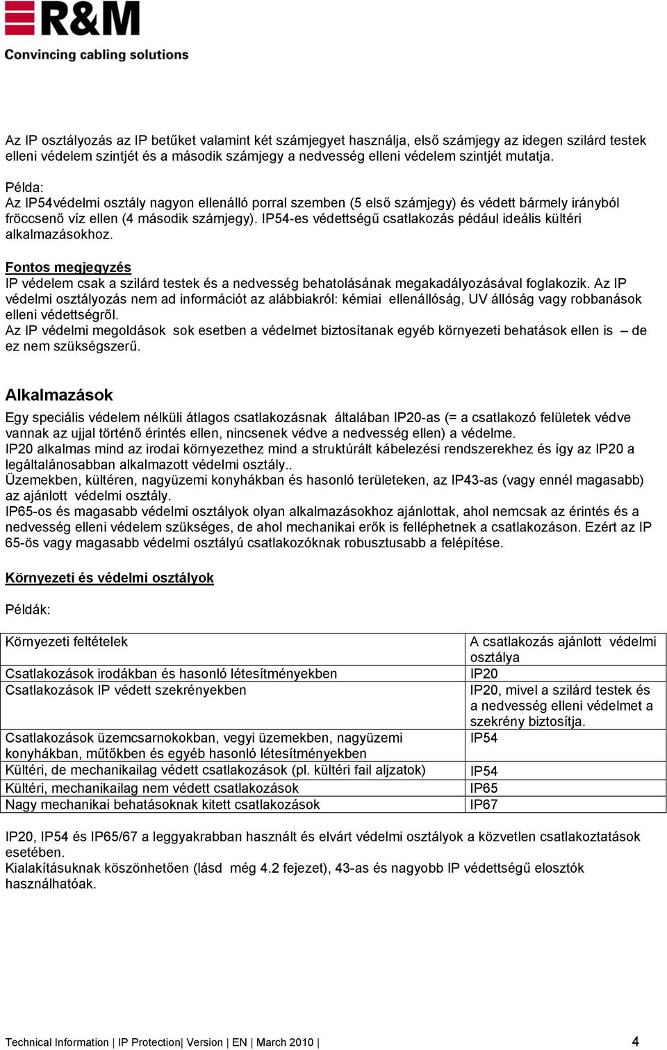 IP54-es védettségű csatlakozás pédául ideális kültéri alkalmazásokhoz. Fontos megjegyzés IP védelem csak a szilárd testek és a nedvesség behatolásának megakadályozásával foglakozik.