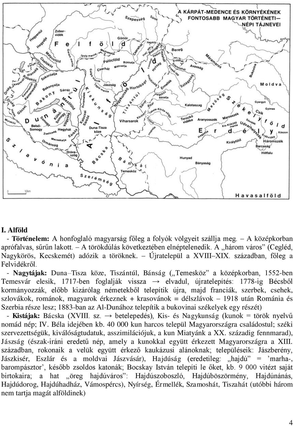 - Nagytájak: Duna Tisza köze, Tiszántúl, Bánság ( Temesköz a középkorban, 1552-ben Temesvár elesik, 1717-ben foglalják vissza elvadul, újratelepítés: 1778-ig Bécsből kormányozzák, előbb kizárólag