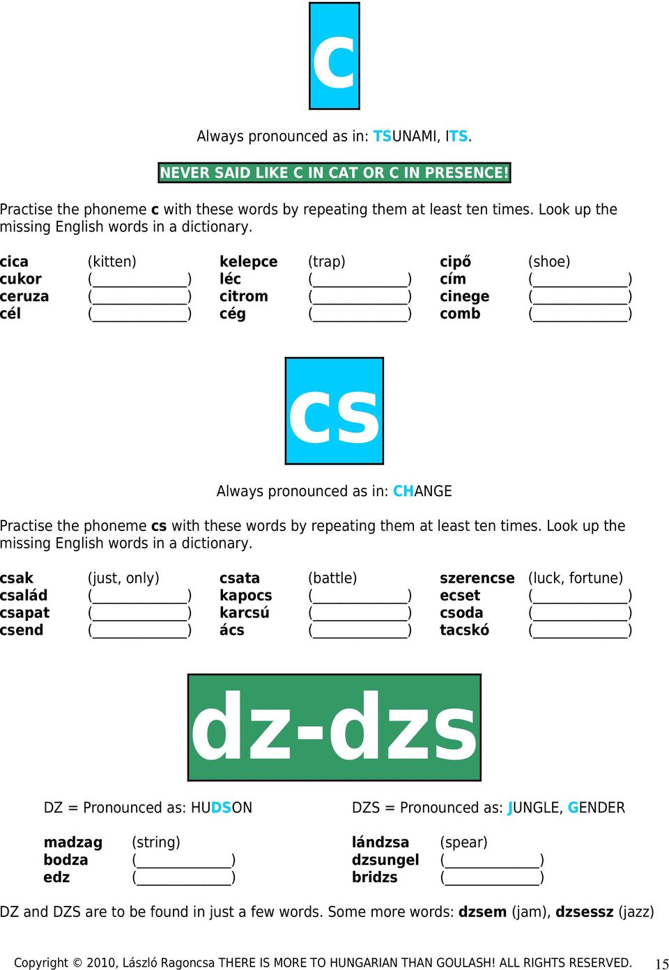 cica (kitten) kelepce (trap) cipő (shoe) cukor ( ) léc ( ) cím ( ) ceruza ( ) citrom ( ) cinege ( ) cél ( ) cég ( ) comb ( ) cs Always pronounced as in: CHANGE Practise the phoneme cs with these