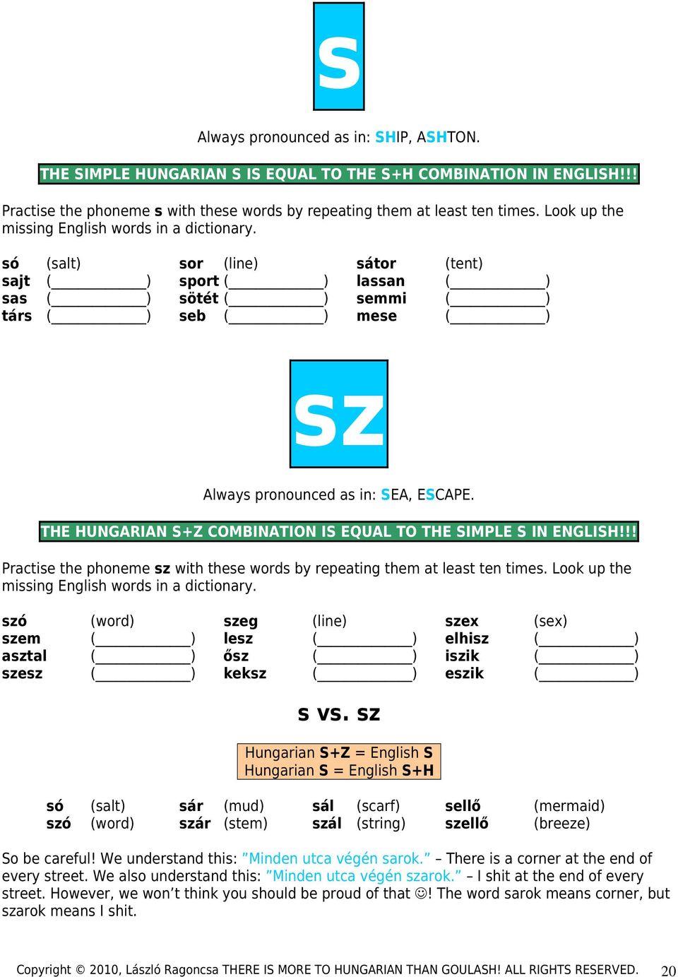 só (salt) sor (line) sátor (tent) sajt ( ) sport ( ) lassan ( ) sas ( ) sötét ( ) semmi ( ) társ ( ) seb ( ) mese ( ) sz Always pronounced as in: SEA, ESCAPE.
