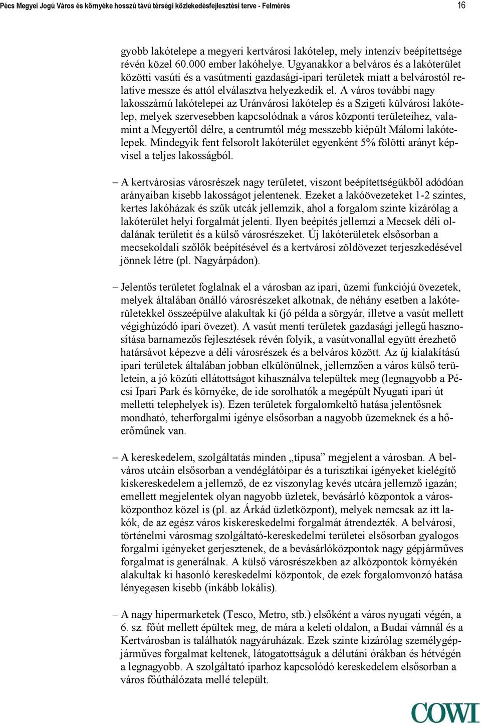 A város további nagy lakosszámú lakótelepei az Uránvárosi lakótelep és a Szigeti külvárosi lakótelep, melyek szervesebben kapcsolódnak a város központi területeihez, valamint a Megyertől délre, a