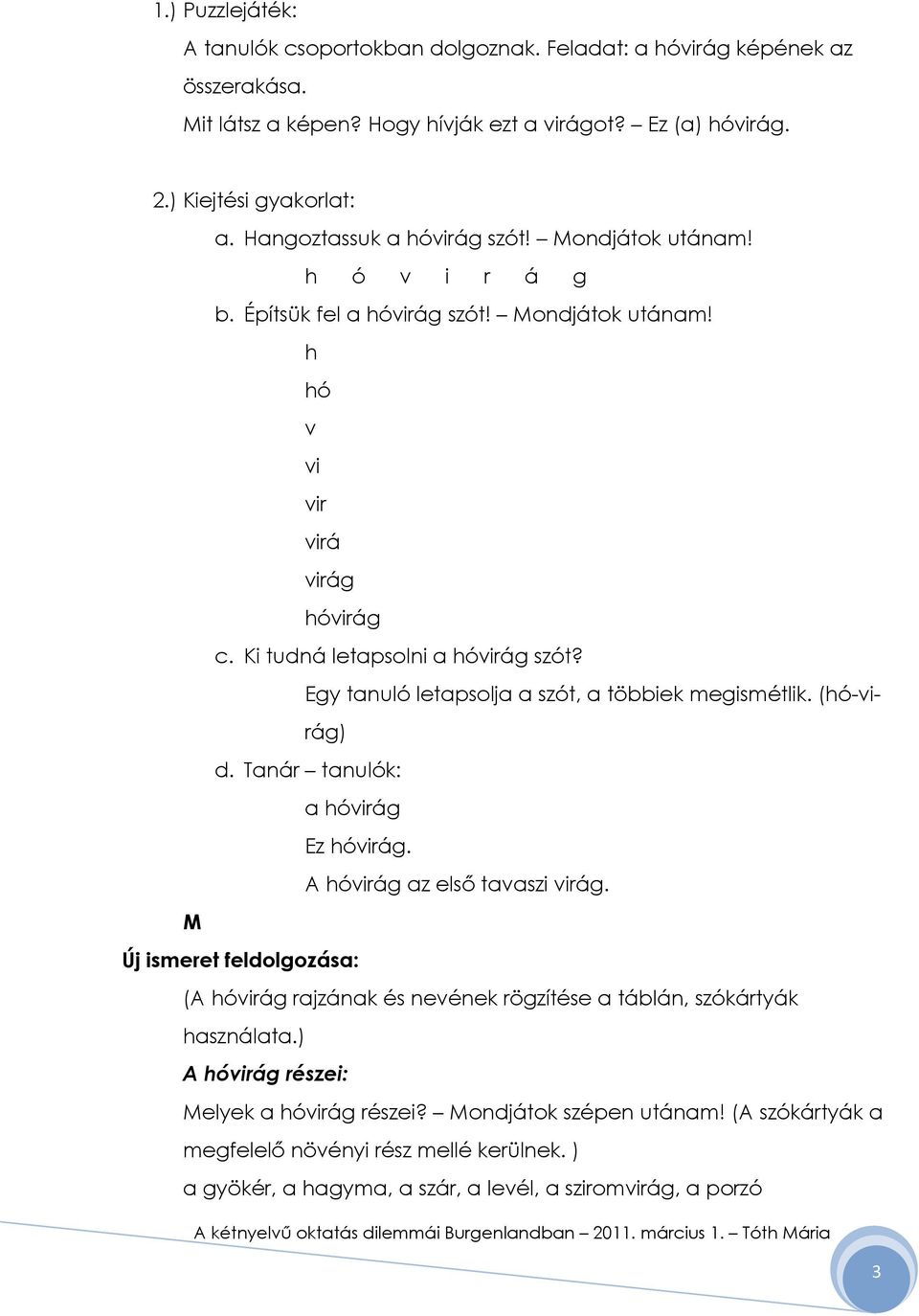 Egy tanuló letapsolja a szót, a többiek megismétlik. (hó-virág) d. Tanár tanulók: a hóvirág Ez hóvirág. A hóvirág az elsı tavaszi virág.