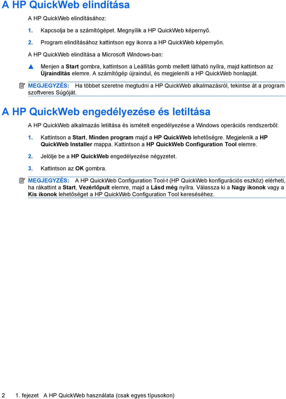 A számítógép újraindul, és megjeleníti a HP QuickWeb honlapját. MEGJEGYZÉS: Ha többet szeretne megtudni a HP QuickWeb alkalmazásról, tekintse át a program szoftveres Súgóját.