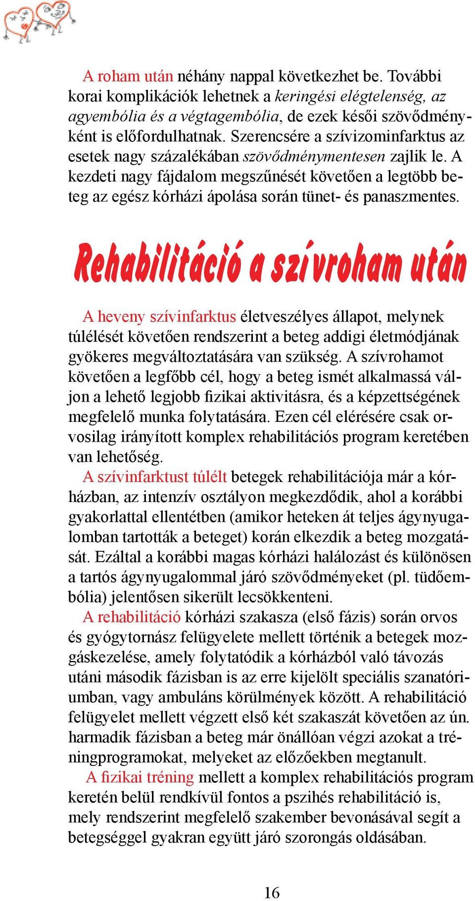 A kezdeti nagy fájdalom megszűnését követően a legtöbb beteg az egész kórházi ápolása során tünet- és panaszmentes.
