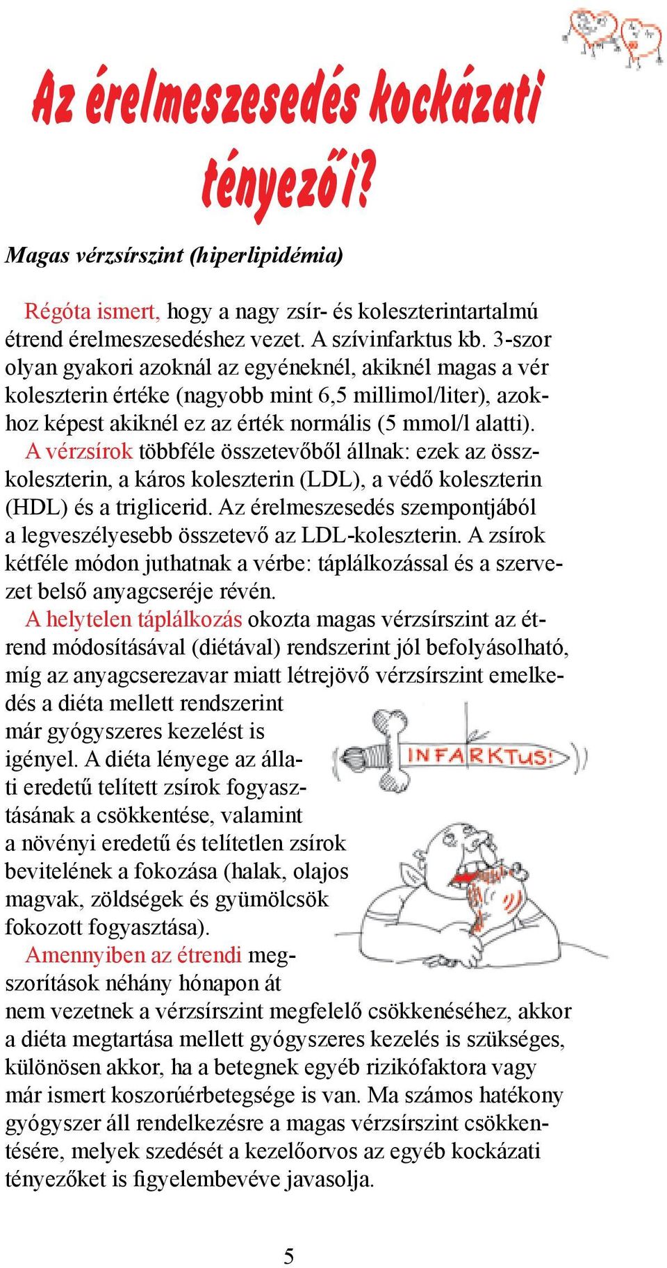 A vérzsírok többféle összetevőből állnak: ezek az összkoleszterin, a káros koleszterin (LDL), a védő koleszterin (HDL) és a triglicerid.