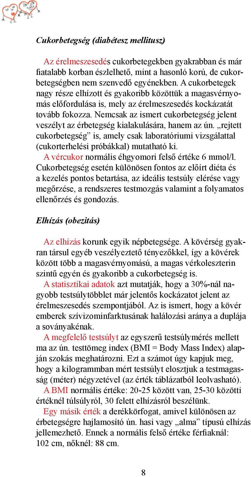 Nemcsak az ismert cukorbetegség jelent veszélyt az érbetegség kialakulására, hanem az ún. rejtett cukorbetegség is, amely csak laboratóriumi vizsgálattal (cukorterhelési próbákkal) mutatható ki.