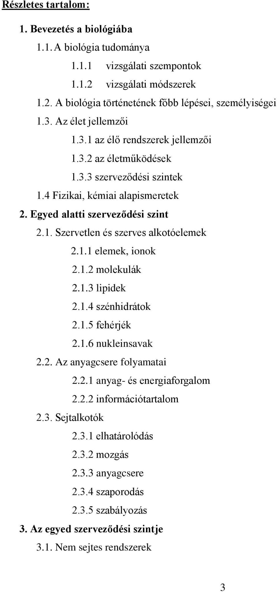 1.1 elemek, ionok 2.1.2 molekulák 2.1.3 lipidek 2.1.4 szénhidrátok 2.1.5 fehérjék 2.1.6 nukleinsavak 2.2. Az anyagcsere folyamatai 2.2.1 anyag- és energiaforgalom 2.2.2 információtartalom 2.