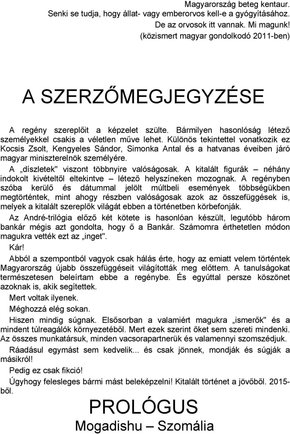 Különös tekintettel vonatkozik ez Kocsis Zsolt, Kengyeles Sándor, Simonka Antal és a hatvanas éveiben járó magyar miniszterelnök személyére. A díszletek" viszont többnyire valóságosak.
