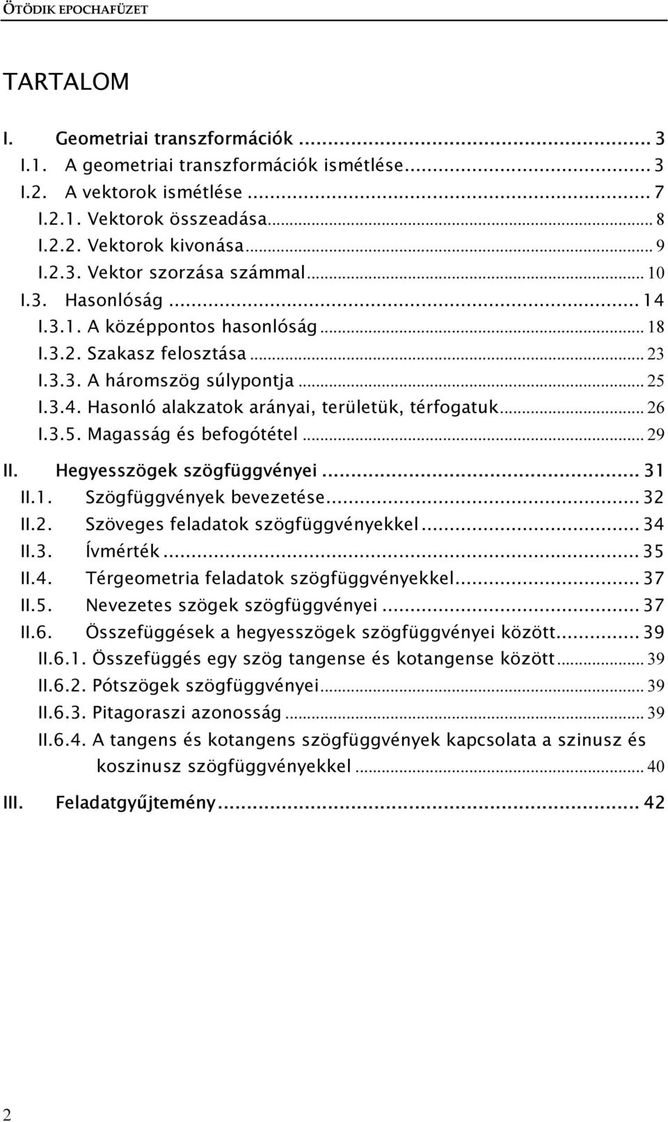 .. 26 I.3.5. Magasság és befogótétel... 29 II. Hegyesszögek szögfüggvényei... 31 II.1. Szögfüggvények bevezetése... 32 II.2. Szöveges feladatok szögfüggvényekkel... 34 