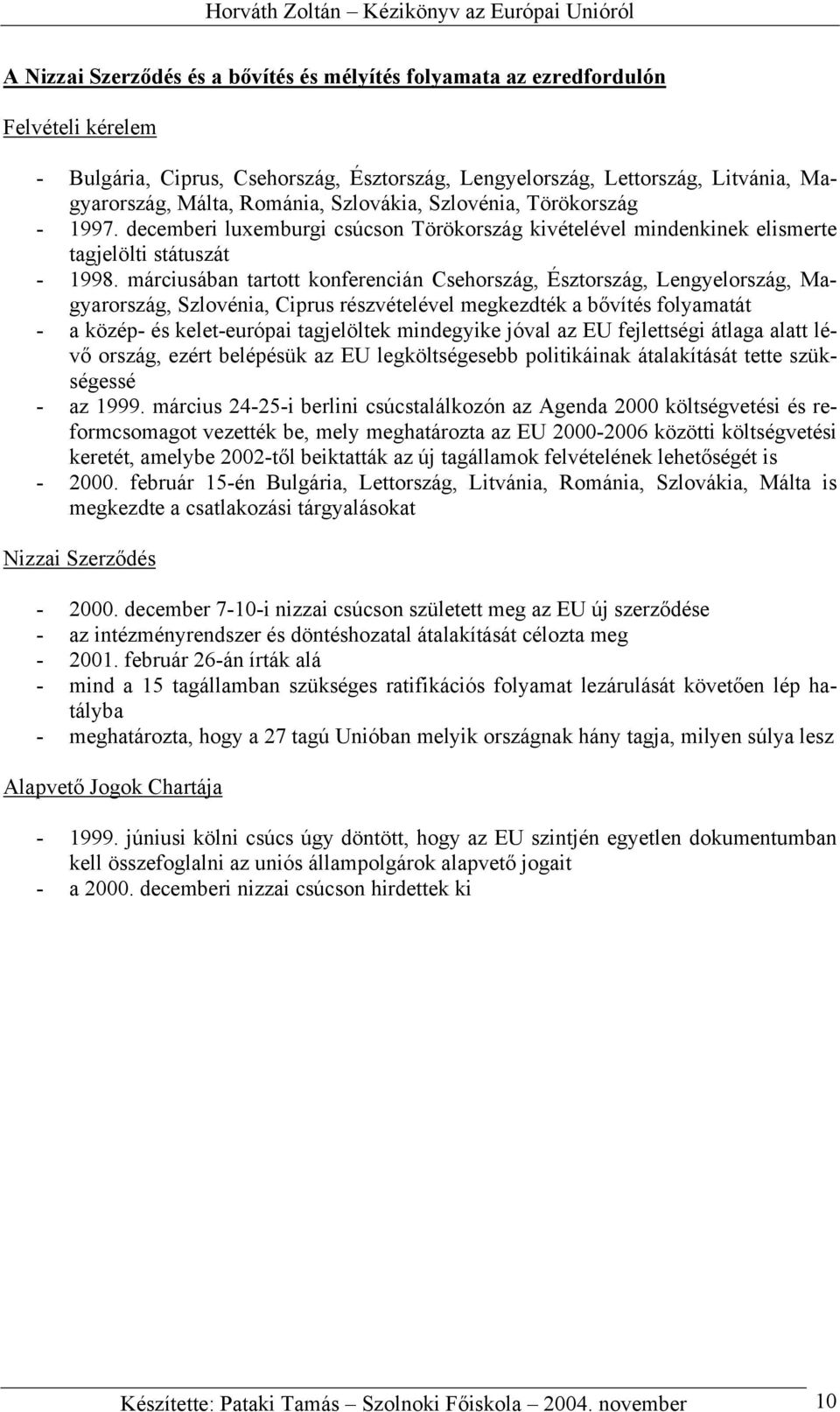 márciusában tartott konferencián Csehország, Észtország, Lengyelország, Magyarország, Szlovénia, Ciprus részvételével megkezdték a bővítés folyamatát - a közép- és kelet-európai tagjelöltek