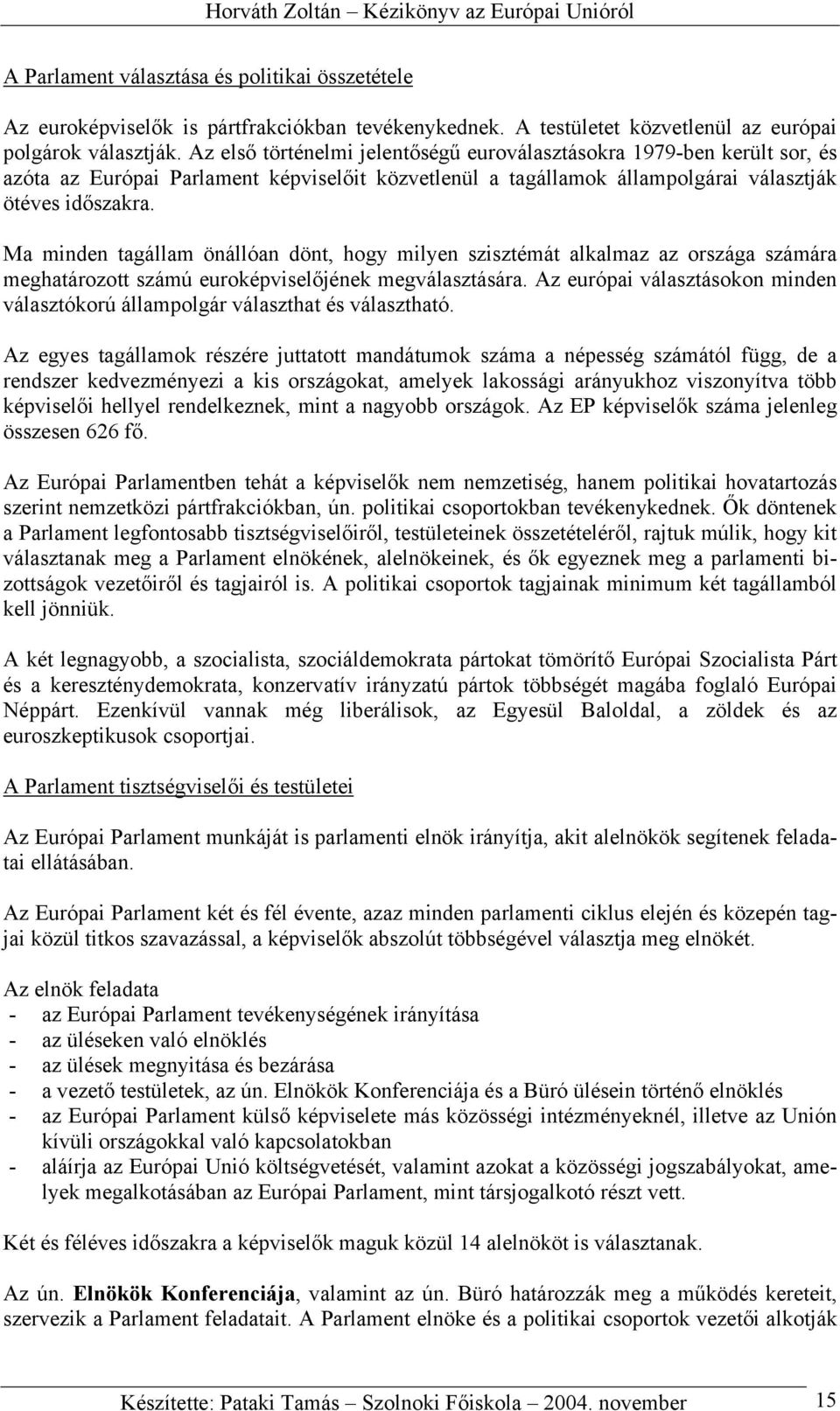 Ma minden tagállam önállóan dönt, hogy milyen szisztémát alkalmaz az országa számára meghatározott számú euroképviselőjének megválasztására.