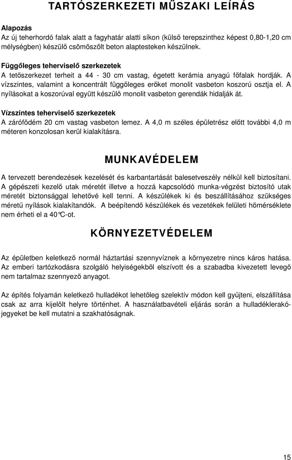 A vízszintes, valamint a koncentrált függőleges erőket monolit vasbeton koszorú osztja el. A nyílásokat a koszorúval együtt készülő monolit vasbeton gerendák hidalják át.