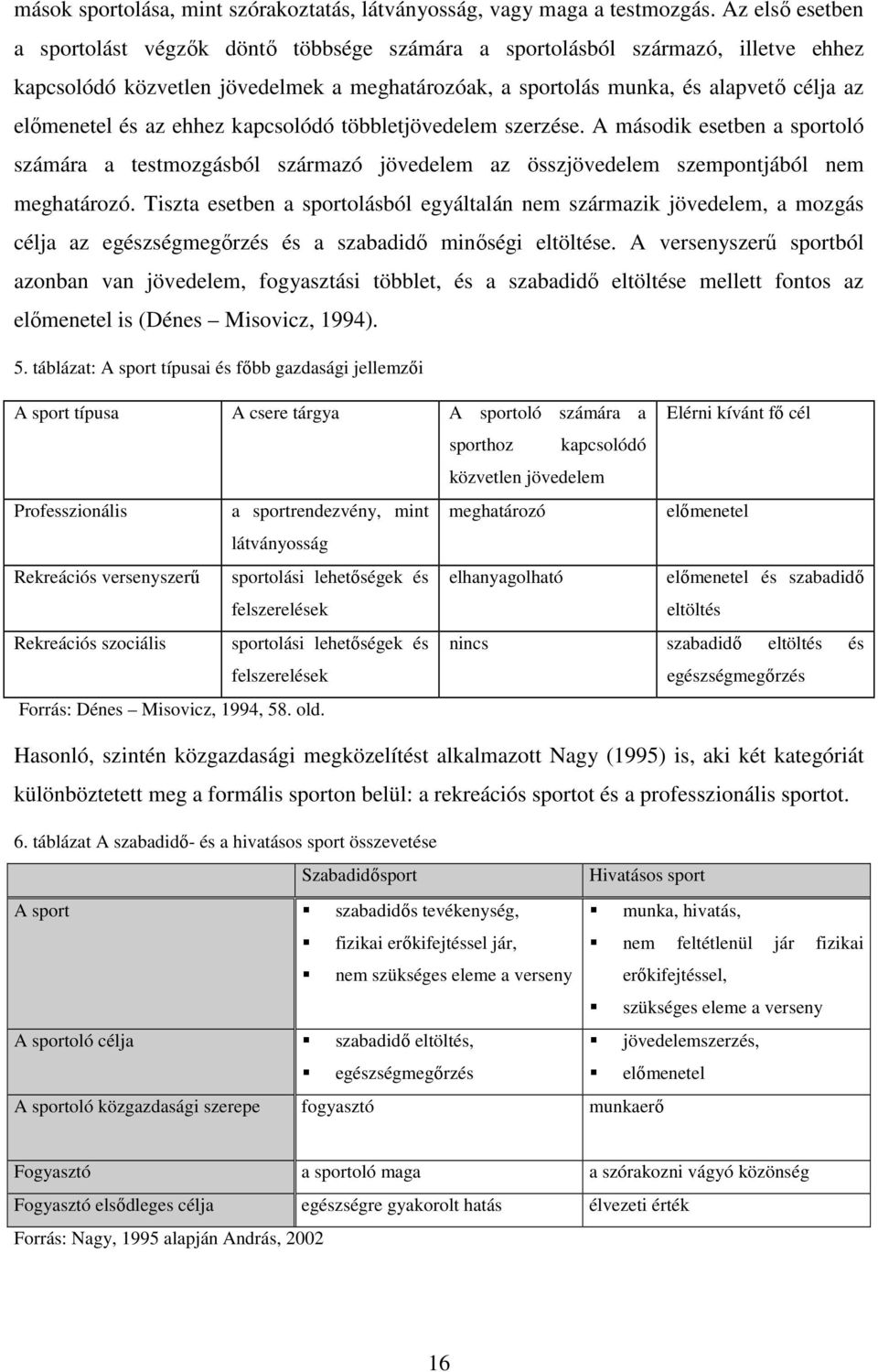 és az ehhez kapcsolódó többletjövedelem szerzése. A második esetben a sportoló számára a testmozgásból származó jövedelem az összjövedelem szempontjából nem meghatározó.