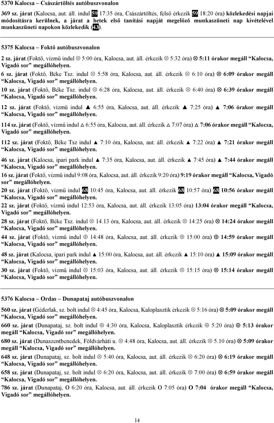 autóbuszvonalon 2 sz. járat (Foktő, vízmű indul 5:00 óra, Kalocsa, aut. áll. érkezik 5:32 óra) 5:11 órakor megáll Kalocsa, Vigadó sor megállóhelyen. 6 sz. járat (Foktő, Béke Tsz.