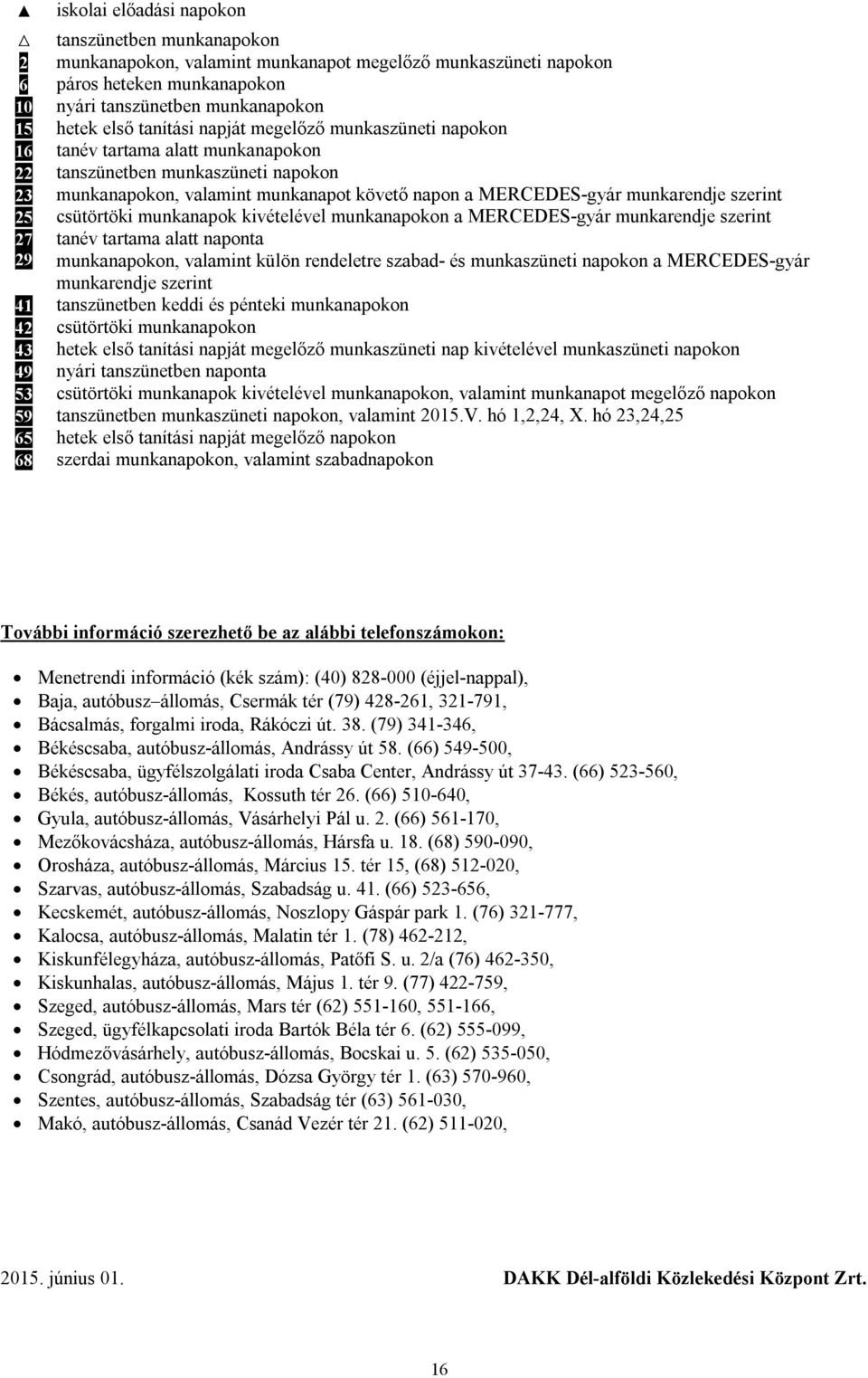 szerint 25 csütörtöki munkanapok kivételével munkanapokon a MERCEDES-gyár munkarendje szerint 27 tanév tartama alatt naponta 29 munkanapokon, valamint külön rendeletre szabad- és munkaszüneti napokon