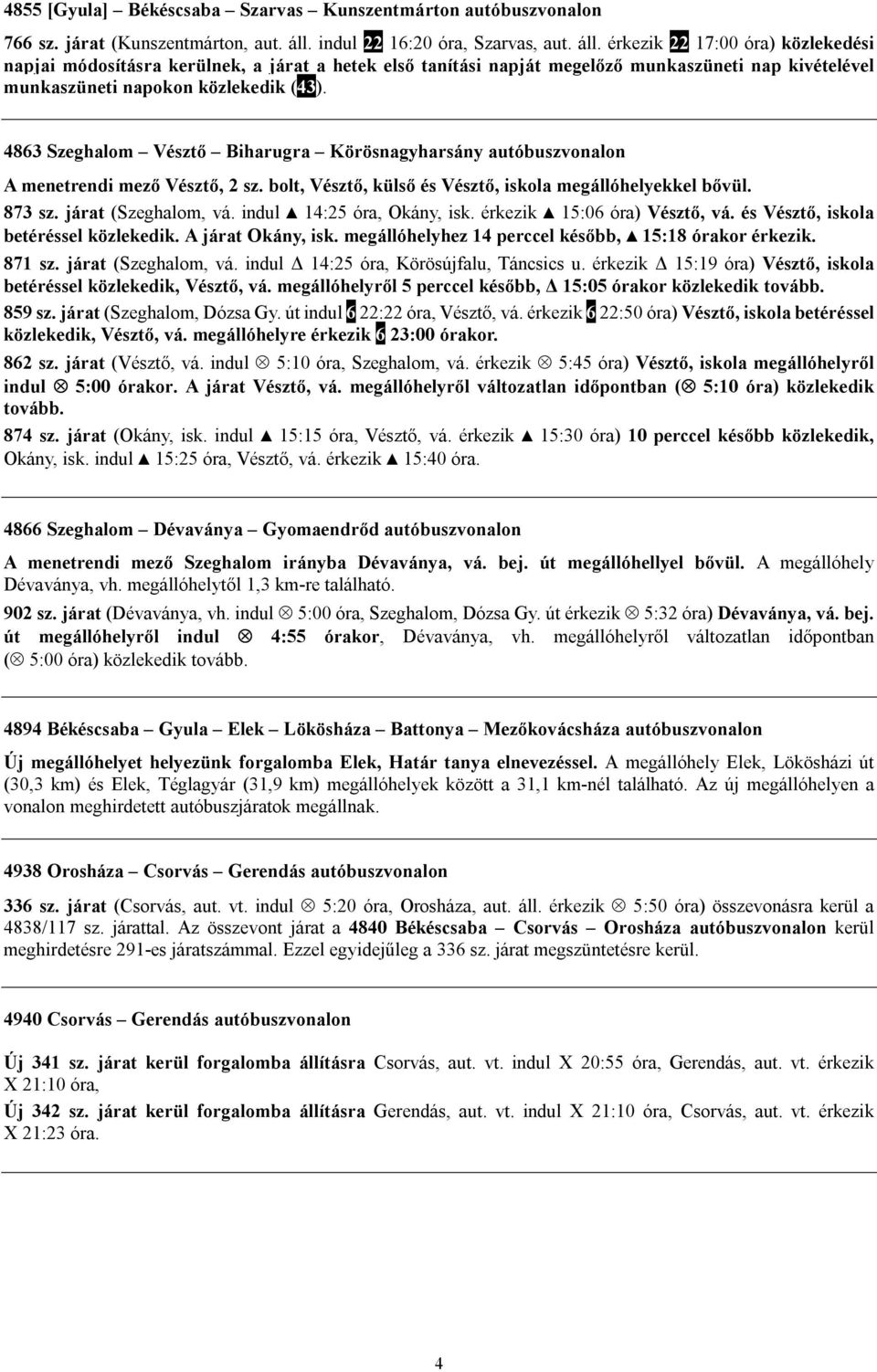 érkezik 22 17:00 óra) közlekedési napjai módosításra kerülnek, a járat a hetek első tanítási napját megelőző munkaszüneti nap kivételével 4863 Szeghalom Vésztő Biharugra Körösnagyharsány