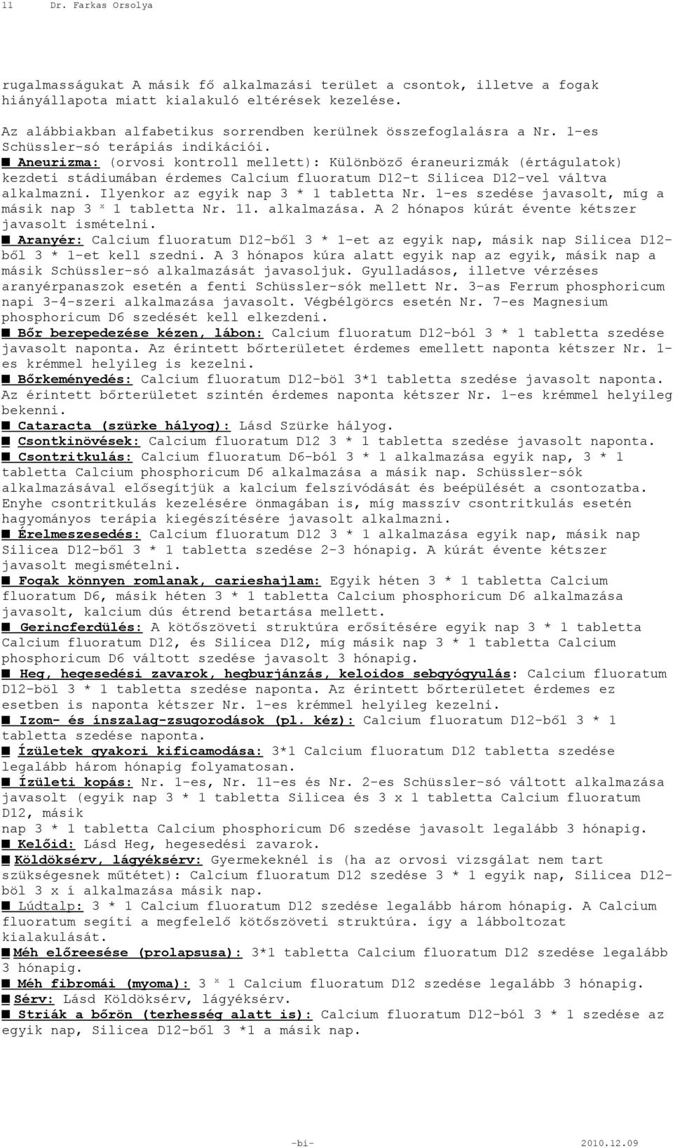 Aneurizma: (orvosi kontroll mellett): Különböző éraneurizmák (értágulatok) kezdeti stádiumában érdemes Calcium fluoratum D12-t Silicea D12-vel váltva alkalmazni.