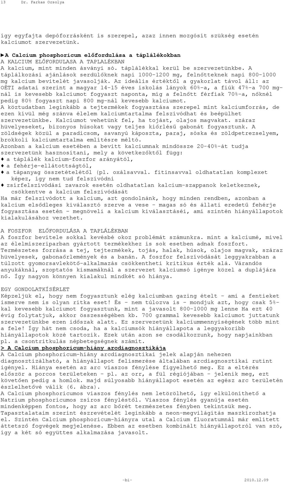 A táplálkozási ajánlások serdülőknek napi 1000-1200 mg, felnőtteknek napi 800-1000 mg kalcium bevitelét javasolják.
