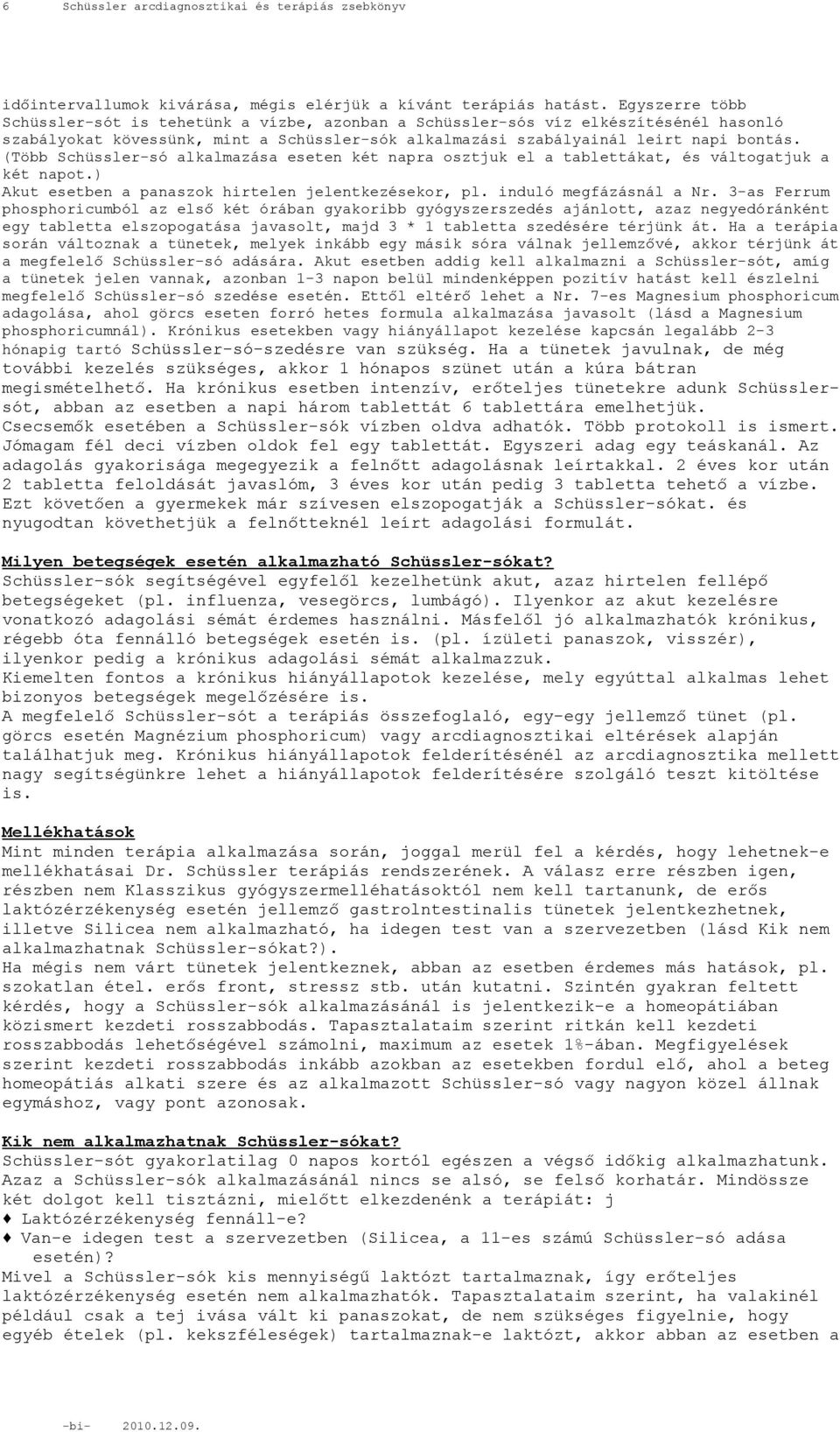 (Több Schüssler-só alkalmazása eseten két napra osztjuk el a tablettákat, és váltogatjuk a két napot.) Akut esetben a panaszok hirtelen jelentkezésekor, pl. induló megfázásnál a Nr.