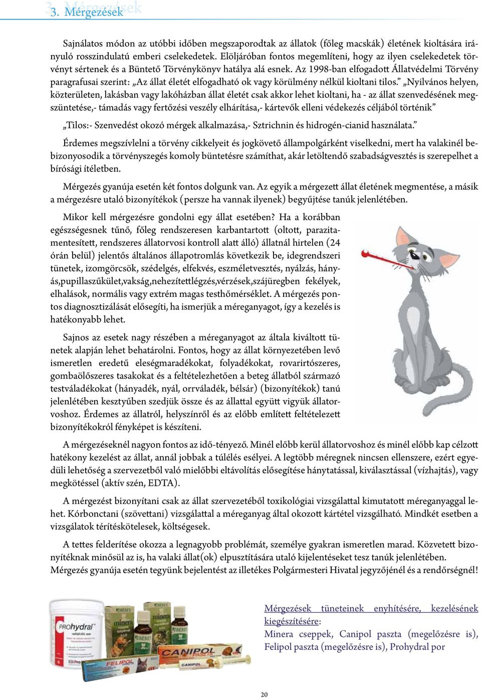 Az 1998-ban elfogadott Állatvédelmi Törvény paragrafusai szerint: Az állat életét elfogadható ok vagy körülmény nélkül kioltani tilos.