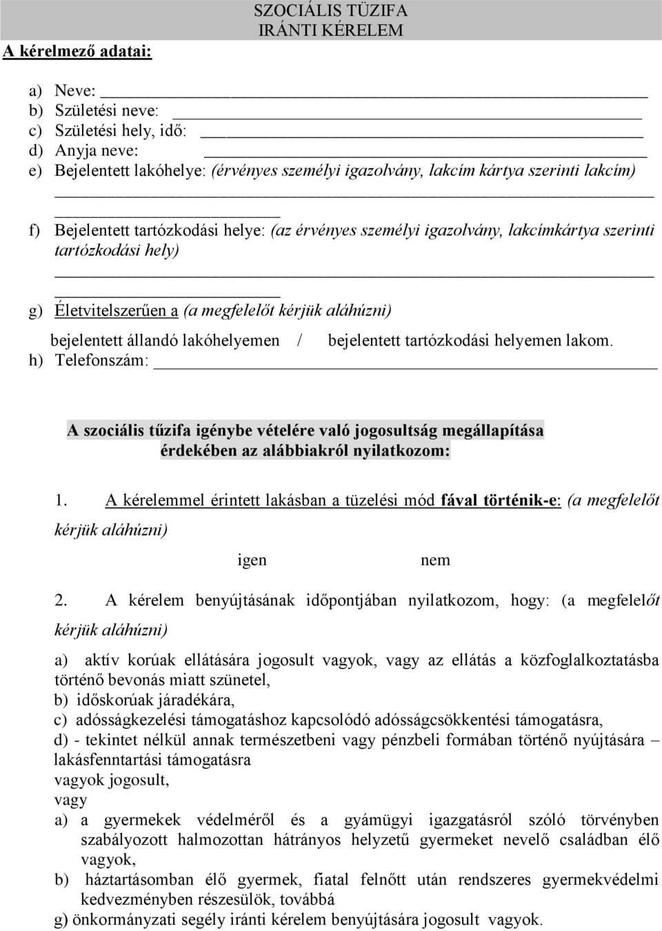 lakóhelyemen / bejelentett tartózkodási helyemen lakom. h) Telefonszám: A szociális tűzifa igénybe vételére való jogosultság megállapítása érdekében az alábbiakról nyilatkozom: 1.