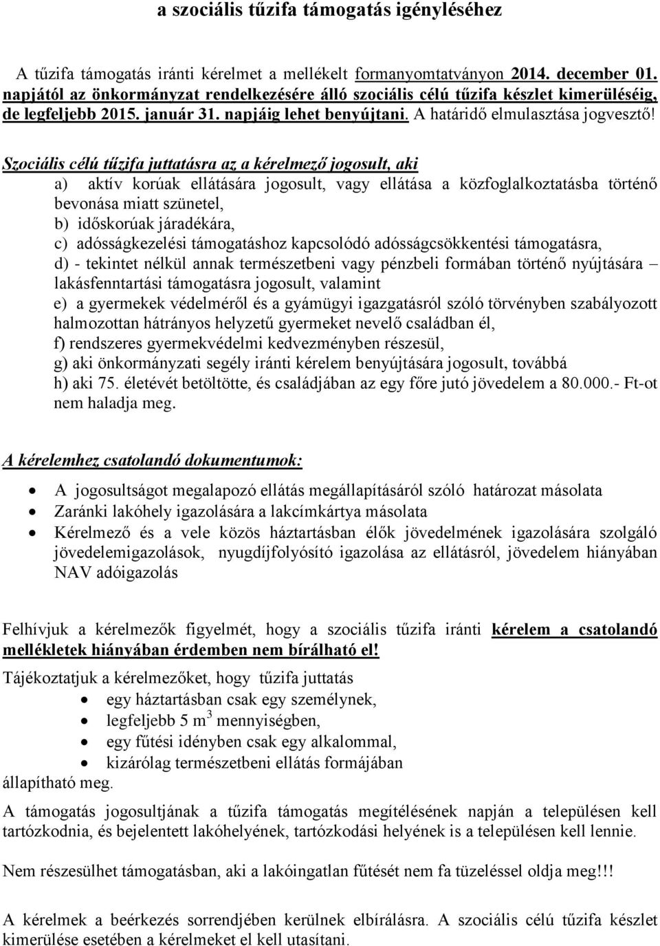 Szociális célú tűzifa juttatásra az a kérelmező jogosult, aki a) aktív korúak ellátására jogosult, vagy ellátása a közfoglalkoztatásba történő bevonása miatt szünetel, b) időskorúak járadékára, c)