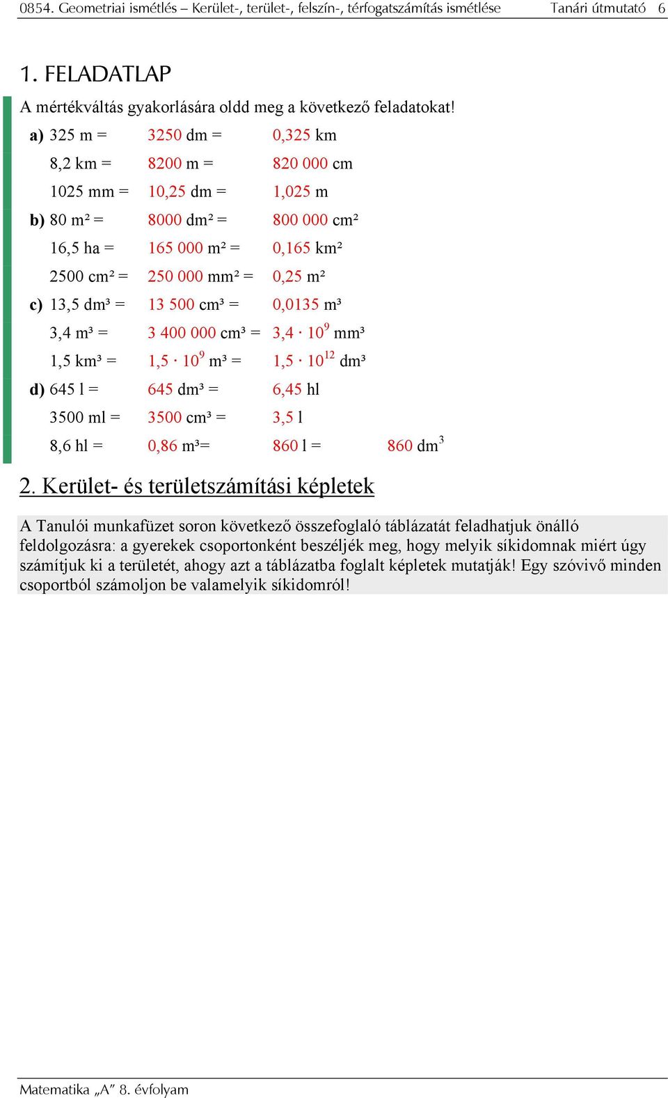 0,0135 m³ 3,4 m³ = 3 400 000 cm³ = 3,4 10 9 mm³ 1,5 km³ = 1,5 10 9 m³ = 1,5 10 1 dm³ d) 645 l = 645 dm³ = 6,45 hl 3500 ml = 3500 cm³ = 3,5 l 8,6 hl = 0,86 m³= 860 l = 860 dm 3.